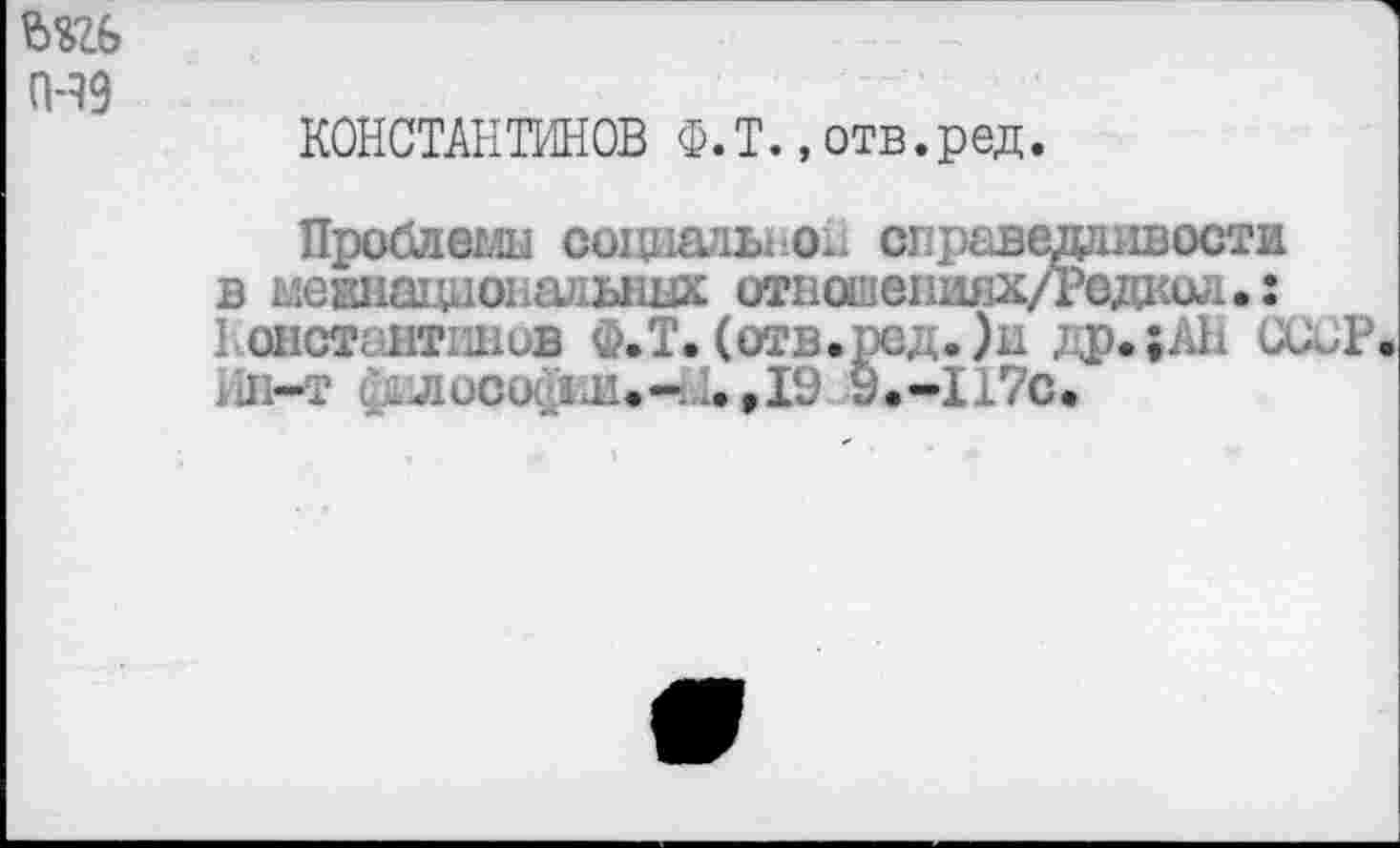 ﻿КОНСТАНТИНОВ Ф.Т.,отв.ред.
Проблемы cümiaabi O.. справедливости в мекнаци опальных отвошепияхд^едаол.: Нонет; нтшив Ф.Т. (отв.ред. )и др.;АН СсиР.
Ш-т (Uiucucim.-... Д9 У.-117с.